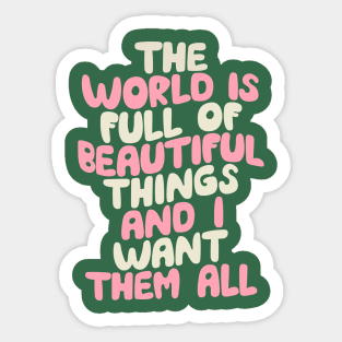 The World is Full of Beautiful Things and I Want Them All in Green Pink and White Sticker